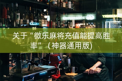 关于“微乐麻将充值能提高胜率”（神器通用版)