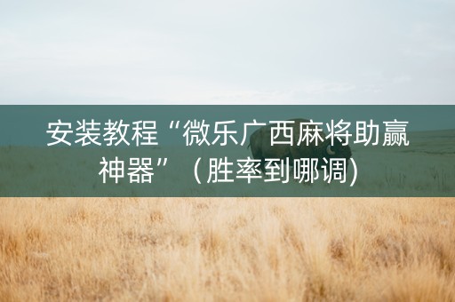 安装教程“微乐广西麻将助赢神器”（胜率到哪调)
