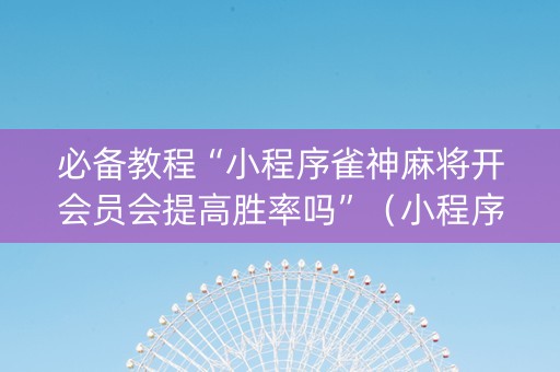 必备教程“小程序雀神麻将开会员会提高胜率吗”（小程序必赢神器)