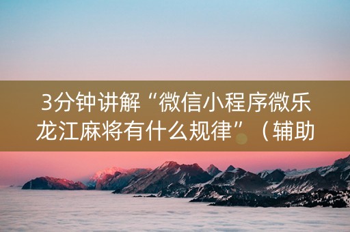 3分钟讲解“微信小程序微乐龙江麻将有什么规律”（辅助器插件)
