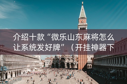 介绍十款“微乐山东麻将怎么让系统发好牌”（开挂神器下载)