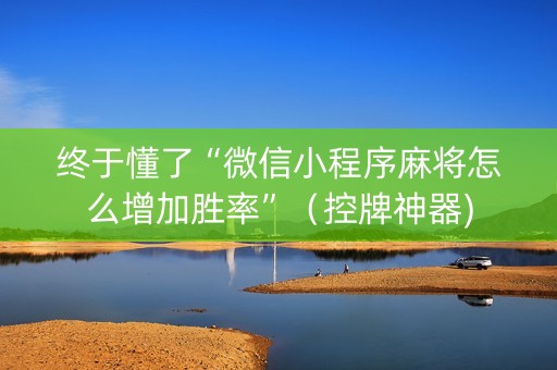 终于懂了“微信小程序麻将怎么增加胜率”（控牌神器)