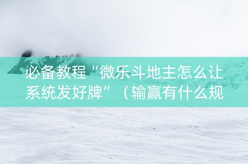 必备教程“微乐斗地主怎么让系统发好牌”（输赢有什么规律)