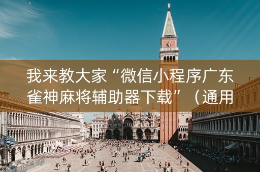 我来教大家“微信小程序广东雀神麻将辅助器下载”（通用挂软件多少钱)