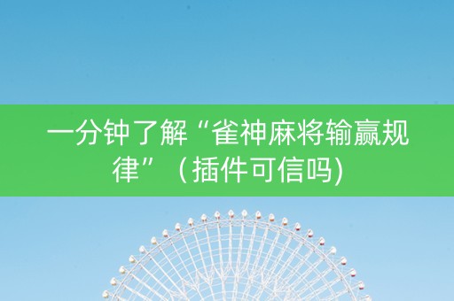 一分钟了解“雀神麻将输赢规律”（插件可信吗)
