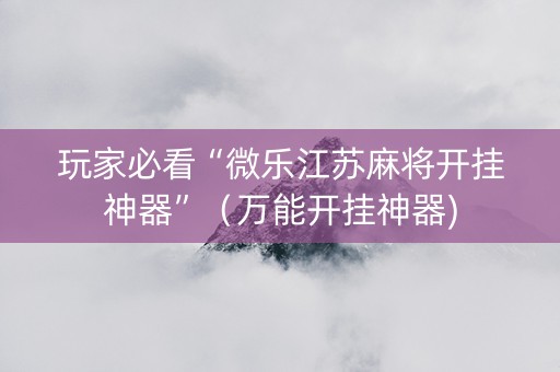 玩家必看“微乐江苏麻将开挂神器”（万能开挂神器)