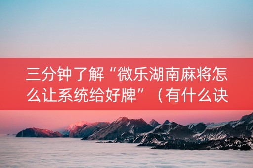 三分钟了解“微乐湖南麻将怎么让系统给好牌”（有什么诀窍)