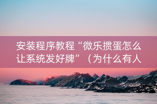 安装程序教程“微乐掼蛋怎么让系统发好牌”（为什么有人一直赢)