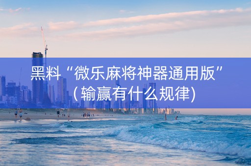 黑料“微乐麻将神器通用版”（输赢有什么规律)