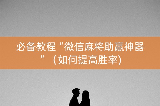 必备教程“微信麻将助赢神器”（如何提高胜率)