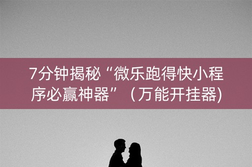 7分钟揭秘“微乐跑得快小程序必赢神器”（万能开挂器)