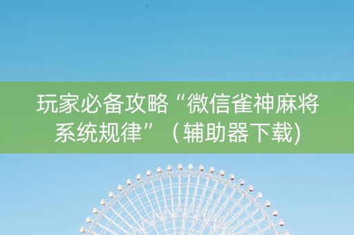 玩家必备攻略“微信雀神麻将系统规律”（辅助器下载)