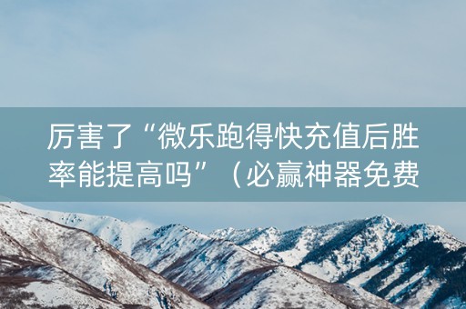 厉害了“微乐跑得快充值后胜率能提高吗”（必赢神器免费安装)