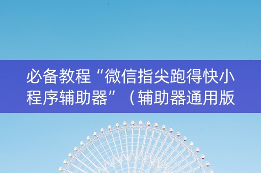 必备教程“微信指尖跑得快小程序辅助器”（辅助器通用版)