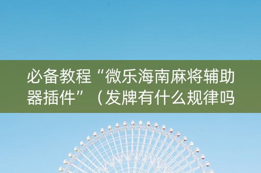 必备教程“微乐海南麻将辅助器插件”（发牌有什么规律吗)
