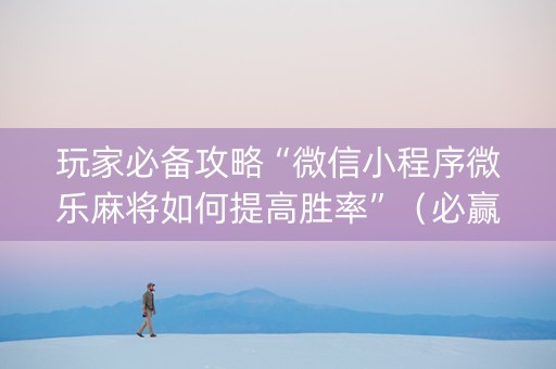 玩家必备攻略“微信小程序微乐麻将如何提高胜率”（必赢神器辅助器)
