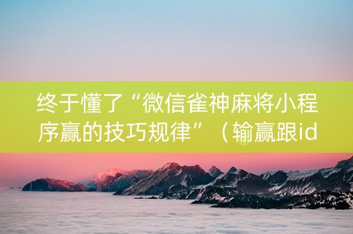 终于懂了“微信雀神麻将小程序赢的技巧规律”（输赢跟id号有关系吗)