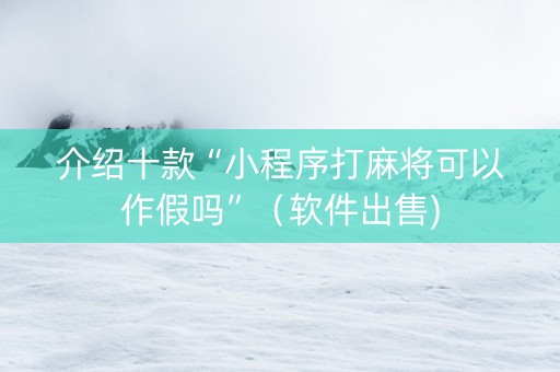 介绍十款“小程序打麻将可以作假吗”（软件出售)