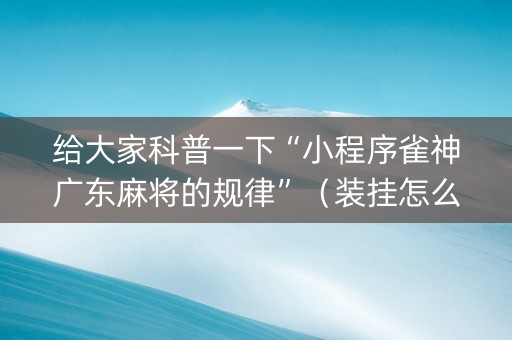 给大家科普一下“小程序雀神广东麻将的规律”（装挂怎么安装)