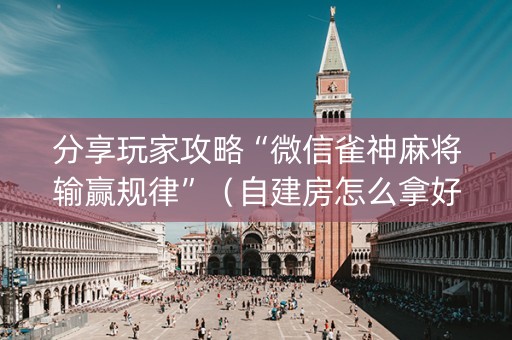 分享玩家攻略“微信雀神麻将输赢规律”（自建房怎么拿好牌)