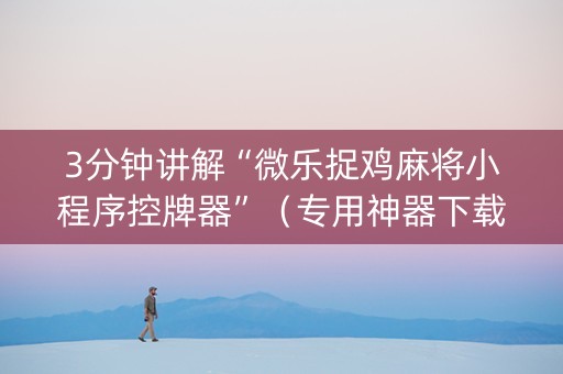 3分钟讲解“微乐捉鸡麻将小程序控牌器”（专用神器下载)