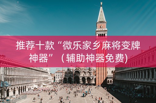 推荐十款“微乐家乡麻将变牌神器”（辅助神器免费)