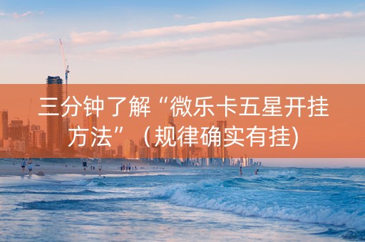 三分钟了解“微乐卡五星开挂方法”（规律确实有挂)
