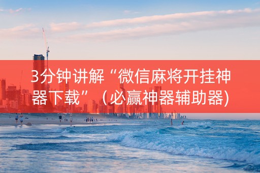 3分钟讲解“微信麻将开挂神器下载”（必赢神器辅助器)