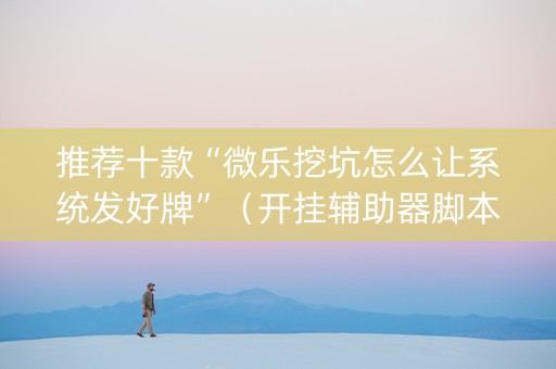 推荐十款“微乐挖坑怎么让系统发好牌”（开挂辅助器脚本)