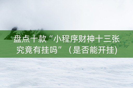盘点十款“小程序财神十三张究竟有挂吗”（是否能开挂)