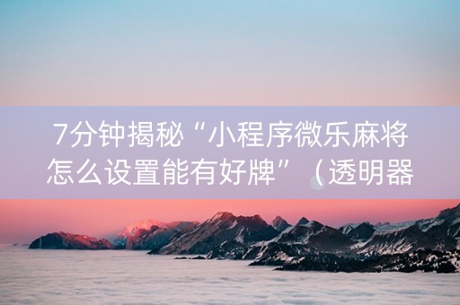 7分钟揭秘“小程序微乐麻将怎么设置能有好牌”（透明器教程)