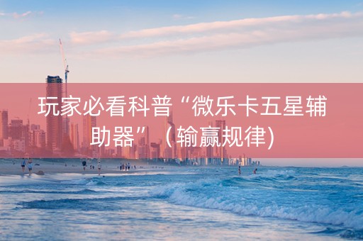 玩家必看科普“微乐卡五星辅助器”（输赢规律)