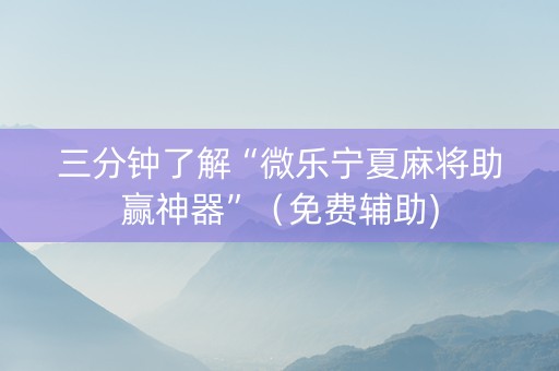 三分钟了解“微乐宁夏麻将助赢神器”（免费辅助)