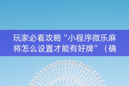 玩家必看攻略“小程序微乐麻将怎么设置才能有好牌”（确实有插件吗)
