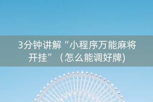 3分钟讲解“小程序万能麻将开挂”（怎么能调好牌)