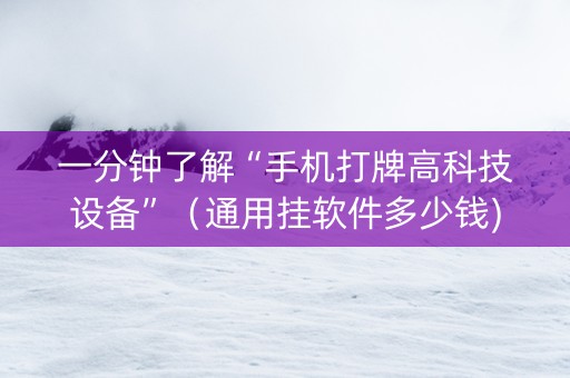 一分钟了解“手机打牌高科技设备”（通用挂软件多少钱)