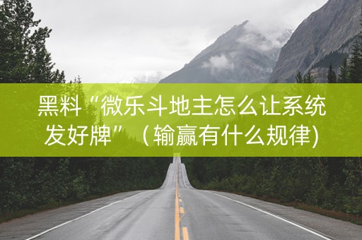 黑料“微乐斗地主怎么让系统发好牌”（输赢有什么规律)