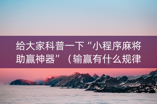给大家科普一下“小程序麻将助赢神器”（输赢有什么规律)