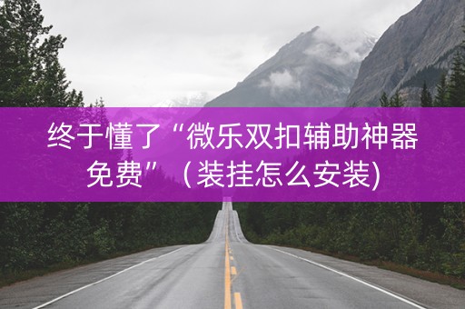 终于懂了“微乐双扣辅助神器免费”（装挂怎么安装)