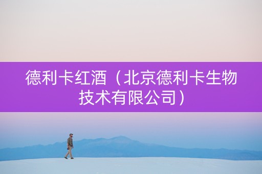 德利卡红酒（北京德利卡生物技术有限公司）