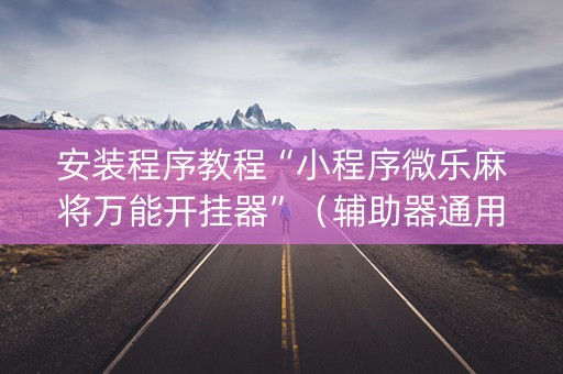 安装程序教程“小程序微乐麻将万能开挂器”（辅助器通用版)