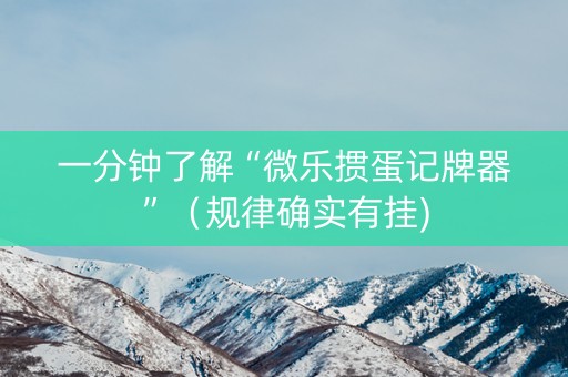 一分钟了解“微乐掼蛋记牌器”（规律确实有挂)