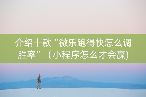 介绍十款“微乐跑得快怎么调胜率”（小程序怎么才会赢)