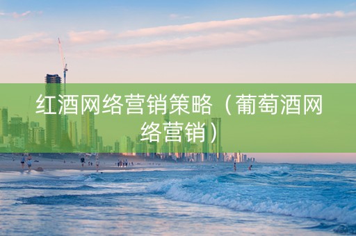 红酒网络营销策略（葡萄酒网络营销）
