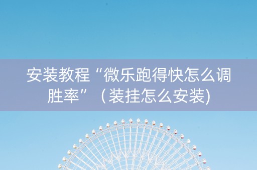 安装教程“微乐跑得快怎么调胜率”（装挂怎么安装)