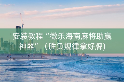 安装教程“微乐海南麻将助赢神器”（胜负规律拿好牌)