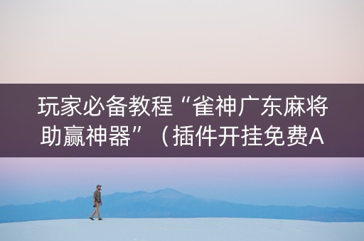 玩家必备教程“雀神广东麻将助赢神器”（插件开挂免费AI)