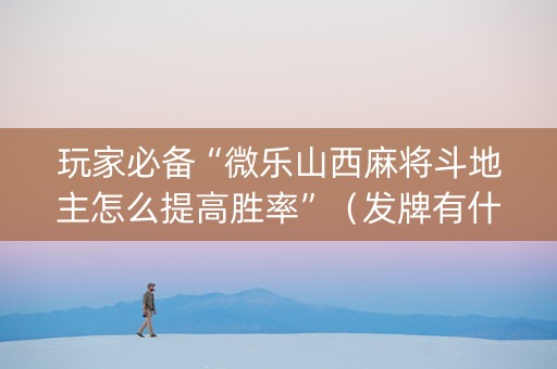 玩家必备“微乐山西麻将斗地主怎么提高胜率”（发牌有什么规律吗)