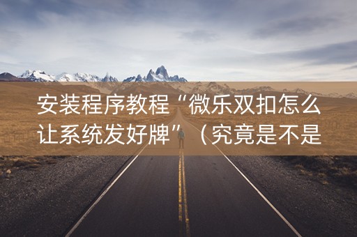 安装程序教程“微乐双扣怎么让系统发好牌”（究竟是不是有挂)