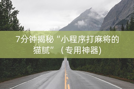 7分钟揭秘“小程序打麻将的猫腻”（专用神器)